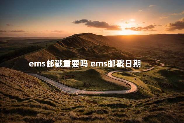 ems邮戳重要吗 ems邮戳日期